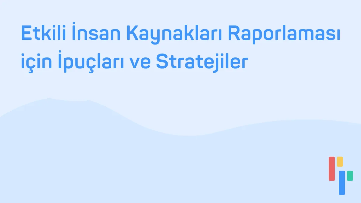 Etkili İnsan Kaynakları Raporlaması İçin İpuçları ve Stratejiler