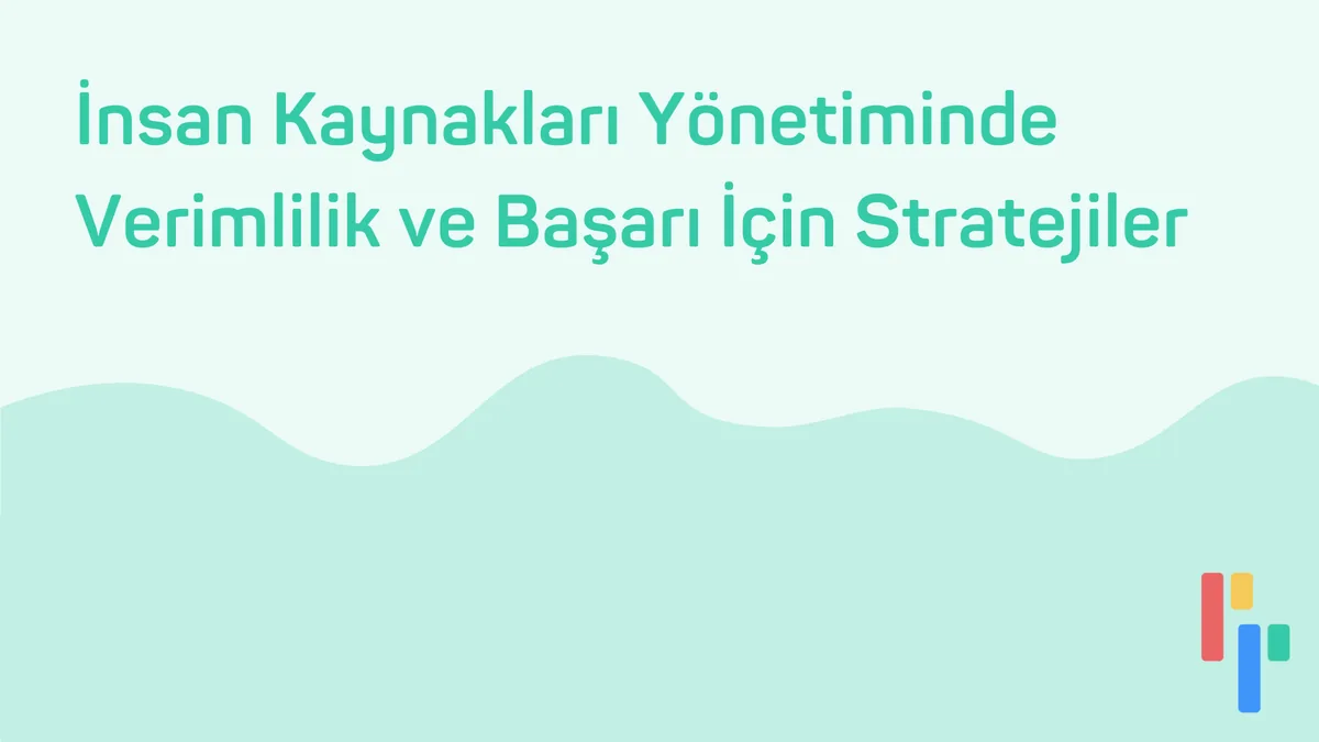 İnsan Kaynakları Yönetiminde Verimlilik ve Başarı İçin Stratejiler