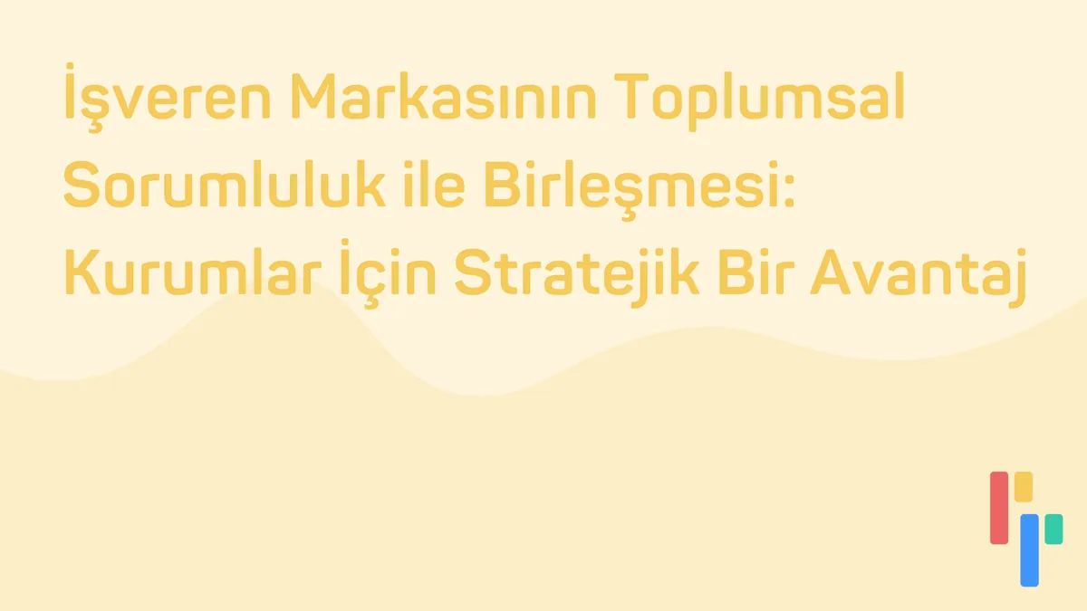 İşveren Markasının Toplumsal Sorumluluk ile Birleşmesi: Kurumlar İçin Stratejik Bir Avantaj